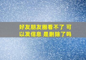 好友朋友圈看不了 可以发信息 是删除了吗